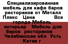 Специализированная мебель для кафе,баров,ресторанов от Металл Плекс › Цена ­ 5 000 - Все города Мебель, интерьер » Мебель для баров, ресторанов   . Челябинская обл.,Усть-Катав г.